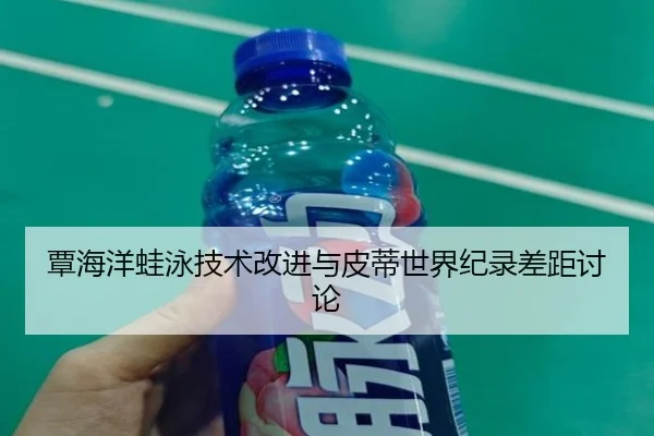 覃海洋蛙泳技术改进与皮蒂世界纪录差距讨论